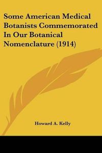 Cover image for Some American Medical Botanists Commemorated in Our Botanical Nomenclature (1914)