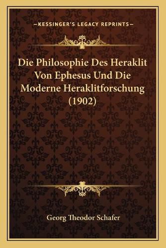 Die Philosophie Des Heraklit Von Ephesus Und Die Moderne Heraklitforschung (1902)