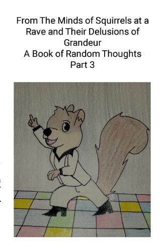 From The Minds of Squirrels At a and Their Delusions of Grandeur Part 3