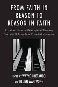 Cover image for From Faith in Reason to Reason in Faith: Transformations in Philosophical Theology from the Eighteenth to Twentieth Centuries