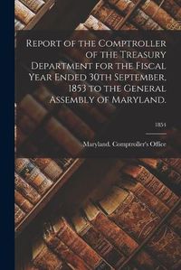 Cover image for Report of the Comptroller of the Treasury Department for the Fiscal Year Ended 30th September, 1853 to the General Assembly of Maryland.; 1854