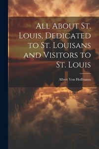 Cover image for All About St. Louis, Dedicated to St. Louisans and Visitors to St. Louis