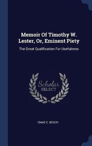 Memoir of Timothy W. Lester, Or, Eminent Piety: The Great Qualification for Usefulness