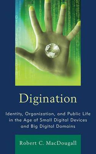 Cover image for Digination: Identity, Organization, and Public Life in the Age of Small Digital Devices and Big Digital Domains