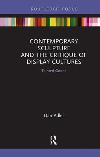 Cover image for Contemporary Sculpture and the Critique of Display Cultures: Tainted Goods