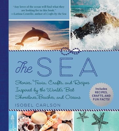 Cover image for The Sea: Stories, Trivia, Crafts, and Recipes Inspired by the World's Best Shorelines, Beaches, and Oceans