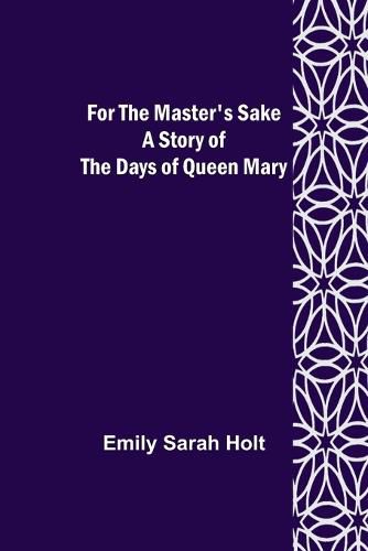 Cover image for For the Master's Sake A Story of the Days of Queen Mary