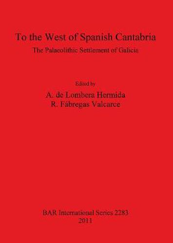 Cover image for To the West of Spanish Cantabria: the Palaeolithic Settlement of Galicia: The Palaeolithic Settlement of Galicia