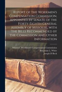 Cover image for Report of the Workmen's Compensation Commission, Appointed by Senate of the Forty-eighth General Assembly of Missouri, With the Bills Recommended by the Commission and Other Information