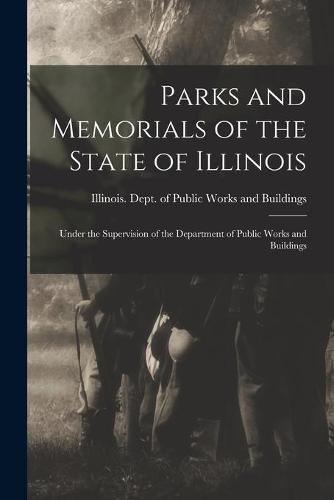 Cover image for Parks and Memorials of the State of Illinois: Under the Supervision of the Department of Public Works and Buildings