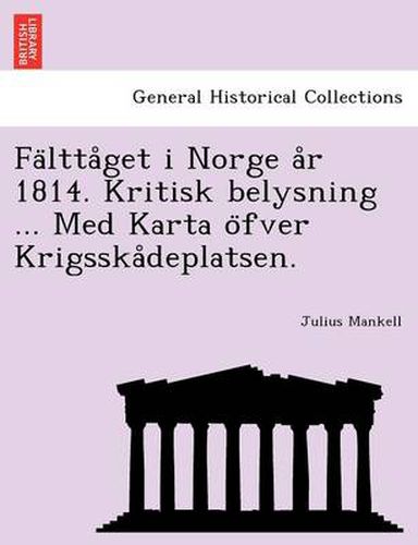 Cover image for Fa Ltta Get I Norge A R 1814. Kritisk Belysning ... Med Karta O Fver Krigsska Deplatsen.