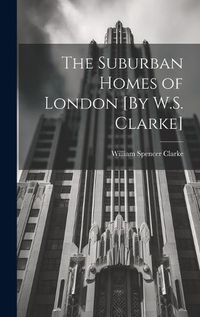Cover image for The Suburban Homes of London [By W.S. Clarke]