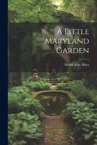 Cover image for A Little Maryland Garden