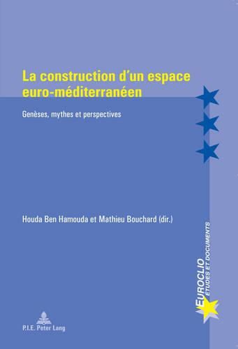 La Construction d'Un Espace Euro-Mediterraneen: Geneses, Mythes Et Perspectives