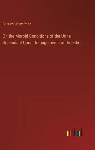 On the Morbid Conditions of the Urine Dependant Upon Derangements of Digestion