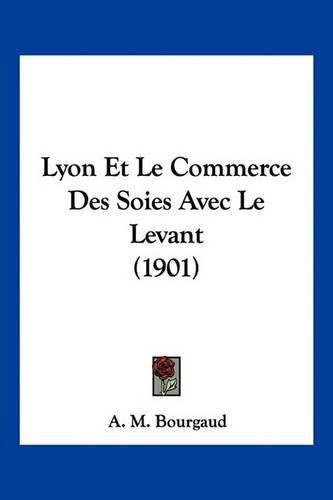 Cover image for Lyon Et Le Commerce Des Soies Avec Le Levant (1901)