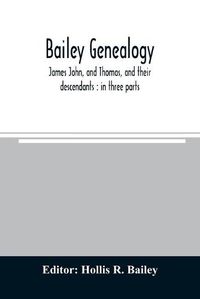 Cover image for Bailey genealogy: James John, and Thomas, and their descendants: in three parts