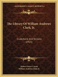 Cover image for The Library of William Andrews Clark, JR.: Cruikshank and Dickens (1921)