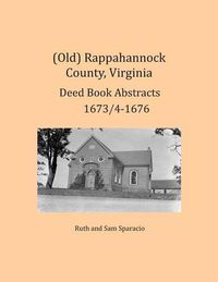 Cover image for (Old) Rappahannock County, Virginia Deed Book Abstracts 1673/4-1676