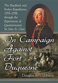Cover image for On Campaign Against Fort Duquesne: The Braddock and Forbes Expeditions, 1755-1758, through the Experiences of Quartermaster Sir John St. Clair