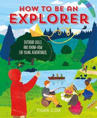 Cover image for How To Be An Explorer - Outdoor Skills and Know-Ho w for Young Adventurers