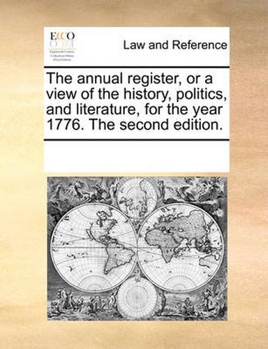 Cover image for The Annual Register, or a View of the History, Politics, and Literature, for the Year 1776. the Second Edition.