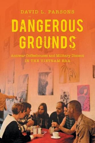 Cover image for Dangerous Grounds: Antiwar Coffeehouses and Military Dissent in the Vietnam Era