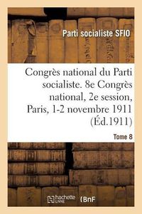 Cover image for Congres National Du Parti Socialiste, Sfio. Tome 8: 8e Congres National, 2e Session, Paris, 1-2 Novembre 1911, Compte Rendu Analytique