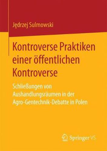 Cover image for Kontroverse Praktiken Einer OEffentlichen Kontroverse: Schliessungen Von Aushandlungsraumen in Der Agro-Gentechnik-Debatte in Polen