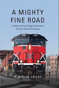 Cover image for A Mighty Fine Road: A History of the Chicago, Rock Island & Pacific Railroad Company