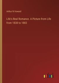 Cover image for Life's Real Romance. A Picture from Life from 1838 to 1883