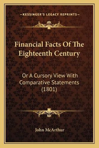 Cover image for Financial Facts of the Eighteenth Century: Or a Cursory View with Comparative Statements (1801)