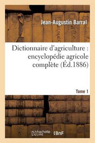 Dictionnaire d'Agriculture: Encyclopedie Agricole Complete. Tome 1 (A-B)