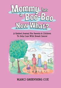 Cover image for Mommy Has a Boo-Boo Now What?: A Guided Journal For Parents & Children To Help Cope With Breast Cancer