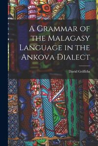Cover image for A Grammar of the Malagasy Language in the Ankova Dialect