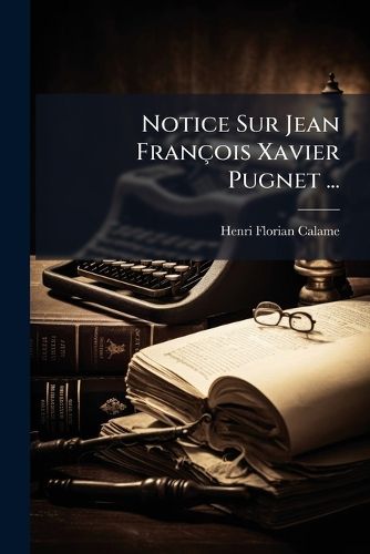 Cover image for Notice Sur Jean Francois Xavier Pugnet ...
