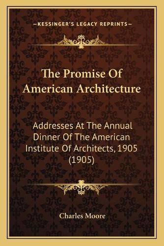 The Promise of American Architecture: Addresses at the Annual Dinner of the American Institute of Architects, 1905 (1905)