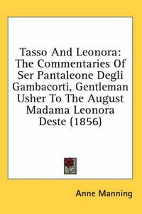 Cover image for Tasso and Leonora: The Commentaries of Ser Pantaleone Degli Gambacorti, Gentleman Usher to the August Madama Leonora Deste (1856)