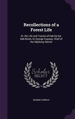Cover image for Recollections of a Forest Life: Or, the Life and Travels of Kah-GE-Ga-Gah-Bowh, or George Copway, Chief of the Objibway Nation