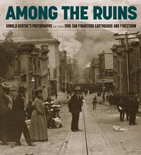 Cover image for Among the Ruins: Arnold Genthe's Photographs of the 1906 San Francisco Earthquake and Firestorm