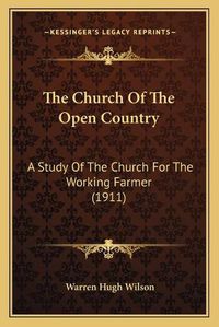 Cover image for The Church of the Open Country: A Study of the Church for the Working Farmer (1911)