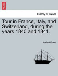 Cover image for Tour in France, Italy, and Switzerland, During the Years 1840 and 1841.