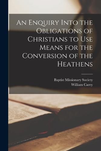 Cover image for An Enquiry Into the Obligations of Christians to Use Means for the Conversion of the Heathens