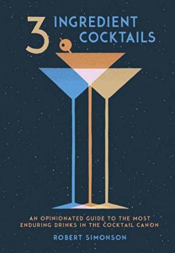 3-Ingredient Cocktails: An Opinionated Guide to the Most Enduring Drinks in the Cocktail Canon
