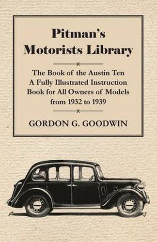 Pitman's Motorists Library - The Book Of The Austin Ten - A Fully Illustrated Instruction Book For All Owners Of Models From 1932 To 1939