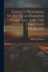 Cover image for Today's Pictorial Story Of Alexander Campbell And The Christian Churches