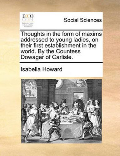 Cover image for Thoughts in the Form of Maxims Addressed to Young Ladies, on Their First Establishment in the World. by the Countess Dowager of Carlisle.