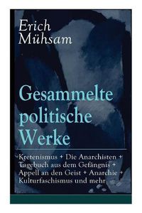 Cover image for Gesammelte Politische Werke: Parlamentarischer Kretenismus + Die Anarchisten + Tagebuch Aus Dem Gef ngnis + Appell an Den Geist + Anarchie + Kulturfaschismus Und Mehr