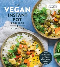 Cover image for The Vegan Instant Pot Cookbook: Wholesome, Indulgent Plant-Based Recipes