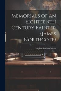 Cover image for Memorials of an Eighteenth Century Painter (James Northcote)